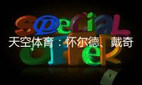 天空体育：怀尔德�、戴奇	、丹尼