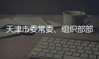 天津市委常委、组织部部长周德睿接受中央纪委国家监委审查调查