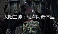 太阳主帅
：马卢阿奇体型高大臂展出色 护筐能力非常突出