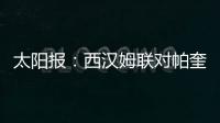 太阳报：西汉姆联对帕奎塔涉嫌假球案进展缓慢越来越感到愤怒