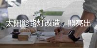 太阳能路灯改造，照亮出行路
，敞亮居民心