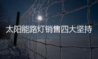 太阳能路灯销售四大坚持，值得收藏!