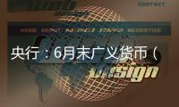 央行：6月末广义货币（M2）余额330.29万亿元	�，同比增长8.3%