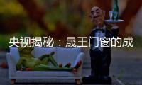 央视揭秘：晟王门窗的成功之道