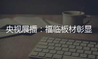 央视展播：福临板材彰显品牌价值