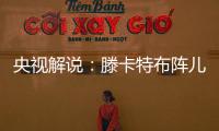 央视解说	�：滕卡特布阵儿戏胡闹 球员只有受气的份