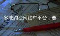 多地约谈网约车平台：要求规范市场秩序
，公示调价规则等