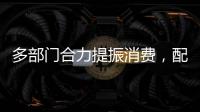 多部门合力提振消费，配套政策陆续将出