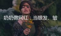 奶奶做网红：当银发、皱纹与时尚碰撞