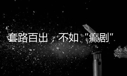 癫剧被观众在正经长剧中刷到