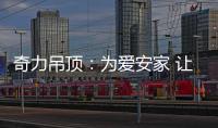 奇力吊顶：为爱安家 让家承载更多的幸福