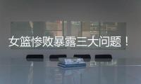 女篮惨败暴露三大问题�！宫鲁鸣出现重大失误�，李梦回归呼声高