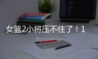 女篮2小将压不住了	！1人强硬攻坚，1人稳定炮台，攻守兼备太香了