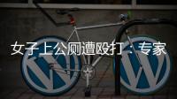 女子上公厕遭殴打：专家称打人者若有轻性精神障碍，仍需负刑责