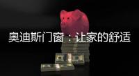 奥迪斯门窗：让家的舒适温暖整个冬天