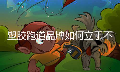 一个塑胶跑道品牌在成立之初