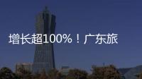 增长超100%	！广东旅游迎清明订单热潮