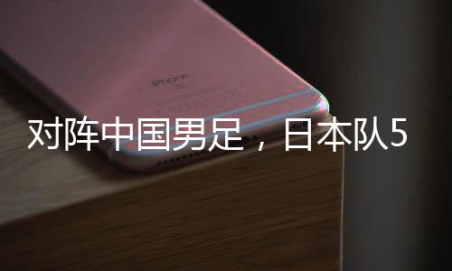 男足日本将对阵中国男足