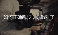 如何正确跑步
，你做对了吗？