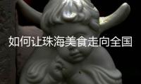 如何让珠海美食走向全国？大咖热议珠海餐饮市场