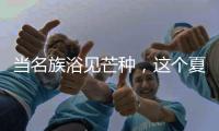 当名族浴见芒种�
，这个夏天透清凉!