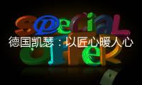 德国凯瑟：以匠心暖人心 精益求精深耕中国市场!