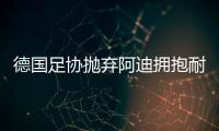 德国足协抛弃阿迪拥抱耐克，体坛“最长情的告白”不敌金钱