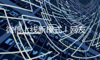 微信上线新模式
！网友：还能这样啊