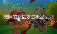微胖的女生才是极品，只要会打扮自己，肯定很吸引人