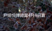尹锡悦弹劾案4月4日宣判�
，将通过电视直播