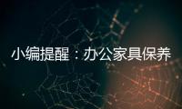 小编提醒
	：办公家具保养需“因材施保”