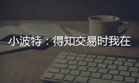 小波特：得知交易时我在飞机上 刚开始知道被交易至篮网有点震惊