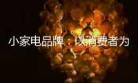 小家电品牌	：以消费者为核心 创新产品