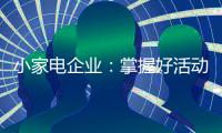 小家电企业：掌握好活动方式 合理规划才能吸引消费者