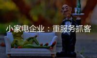 小家电企业
：重服务抓客户 建立品牌渠道