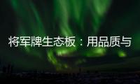 将军牌生态板
	：用品质与服务赢得信赖