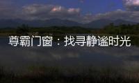 尊霸门窗：找寻静谧时光，留住美好岁月