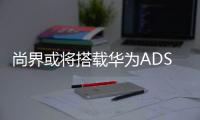尚界或将搭载华为ADS4
，20万级智能化洗牌一触即发