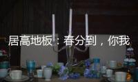 居高地板
�：春分到
，你我相遇在美好的春天