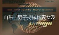 山东一男子持械伤妻女及外孙后自杀，警方通报