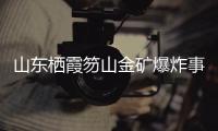 山东栖霞笏山金矿爆炸事故：救援情况复杂、难度较大
、任务艰巨