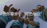 山东泰安�
：“红色物业”撬动基层治理新格局