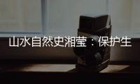 山水自然史湘莹
：保护生物多样性，是给人类上保险