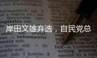 岸田文雄弃选�，自民党总裁选举进入“大混战”�？
