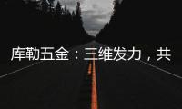 库勒五金：三维发力，共创全场景营销生态圈