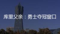 库里父亲：勇士夺冠窗口正在关闭 斯蒂芬&追梦&巴特勒&均年龄35+