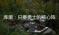 库里	：只要勇士的核心阵容健康 那我们可以与任何球队竞争