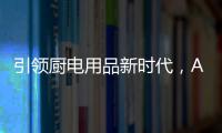 引领厨电用品新时代
，AUG传承德系工匠精神