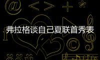 弗拉格谈自己夏联首秀表现：没达到我的标准 但我会调整好的