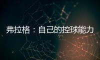 弗拉格：自己的控球能力还不错 今天更适应全场紧逼了